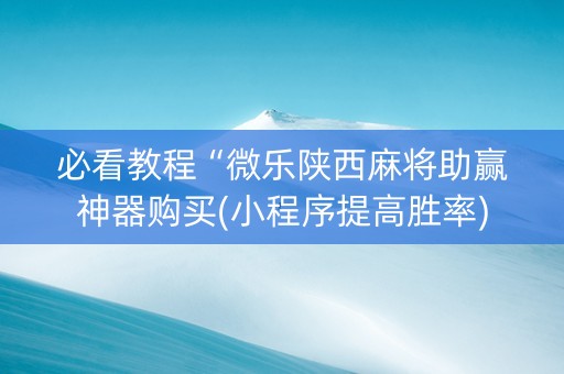 必看教程“微乐陕西麻将助赢神器购买(小程序提高胜率)