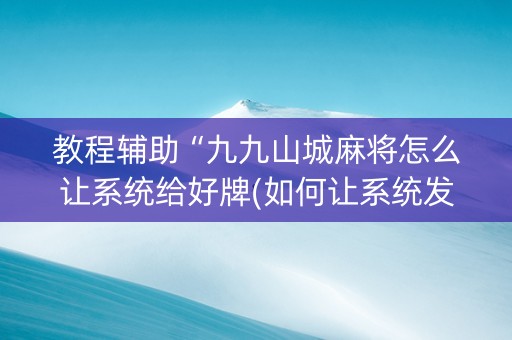 教程辅助“九九山城麻将怎么让系统给好牌(如何让系统发好牌)