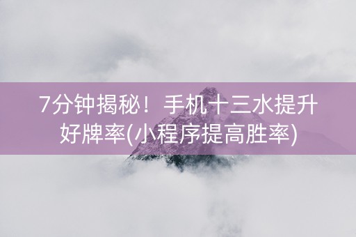 7分钟揭秘！手机十三水提升好牌率(小程序提高胜率)