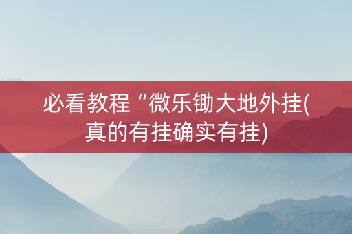 必看教程“微乐锄大地外挂(真的有挂确实有挂)