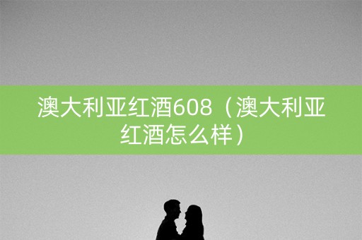 澳大利亚红酒608（澳大利亚红酒怎么样）