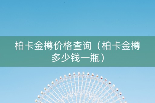 柏卡金樽价格查询（柏卡金樽多少钱一瓶）