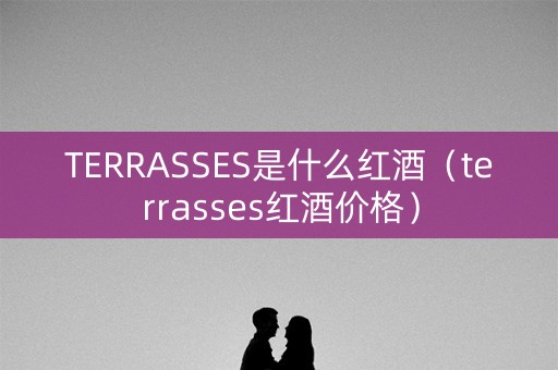 TERRASSES是什么红酒（terrasses红酒价格）