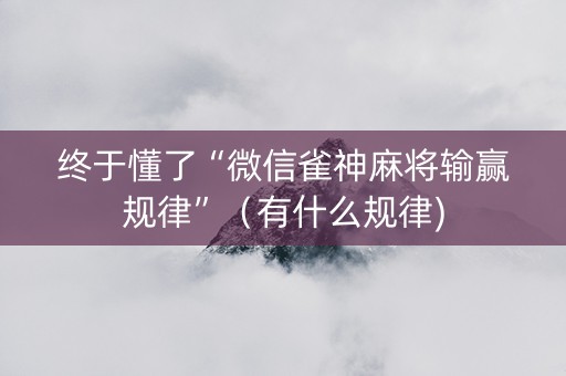 终于懂了“微信雀神麻将输赢规律”（有什么规律)