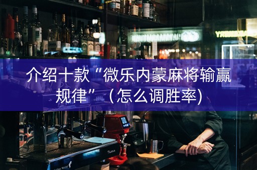 介绍十款“微乐内蒙麻将输赢规律”（怎么调胜率)