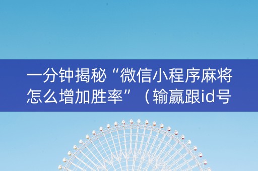 一分钟揭秘“微信小程序麻将怎么增加胜率”（输赢跟id号有关系吗)