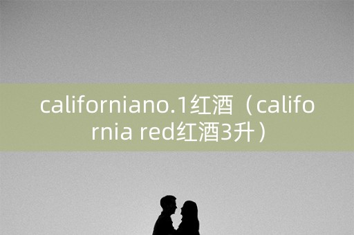 californiano.1红酒（california red红酒3升）