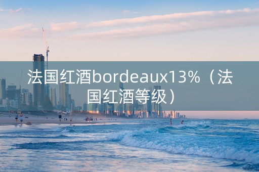 法国红酒bordeaux13%（法国红酒等级）