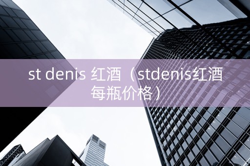 st denis 红酒（stdenis红酒每瓶价格）