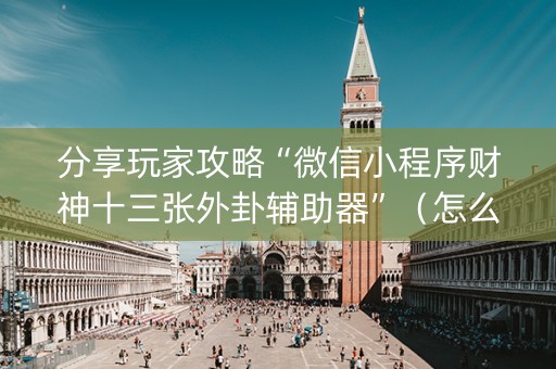 分享玩家攻略“微信小程序财神十三张外卦辅助器”（怎么增加胜率)