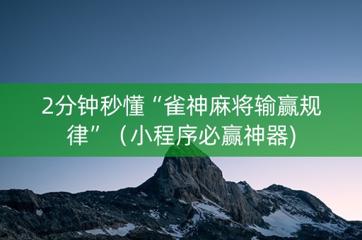 2分钟秒懂“雀神麻将输赢规律”（小程序必赢神器)