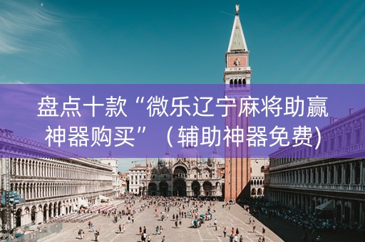 盘点十款“微乐辽宁麻将助赢神器购买”（辅助神器免费)