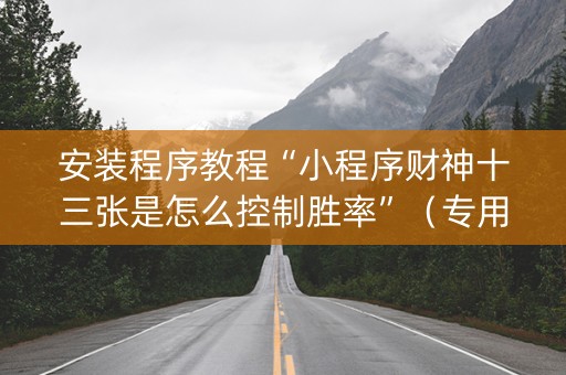 安装程序教程“小程序财神十三张是怎么控制胜率”（专用神器下载)