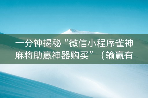一分钟揭秘“微信小程序雀神麻将助赢神器购买”（输赢有什么规律)