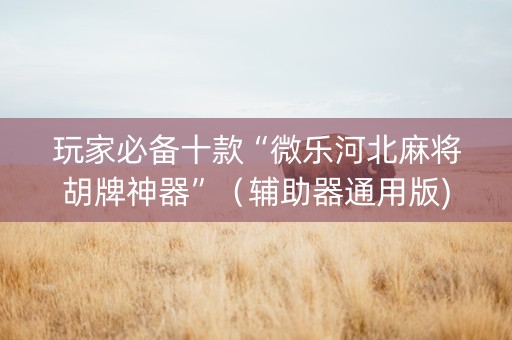 玩家必备十款“微乐河北麻将胡牌神器”（辅助器通用版)