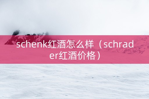 schenk红酒怎么样（schrader红酒价格）