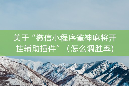 关于“微信小程序雀神麻将开挂辅助插件”（怎么调胜率)