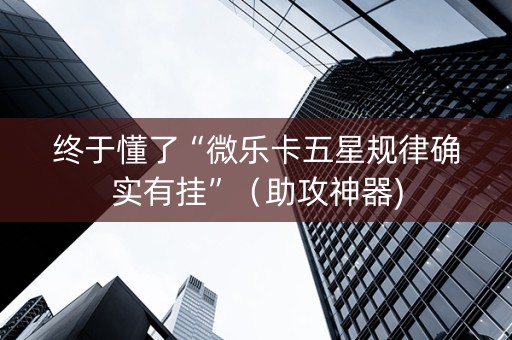 终于懂了“微乐卡五星规律确实有挂”（助攻神器)