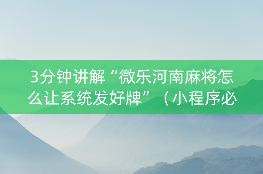 3分钟讲解“微乐河南麻将怎么让系统发好牌”（小程序必赢神器)