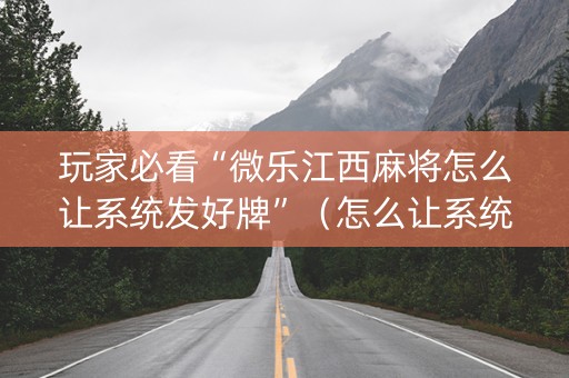 玩家必看“微乐江西麻将怎么让系统发好牌”（怎么让系统给自己好牌)