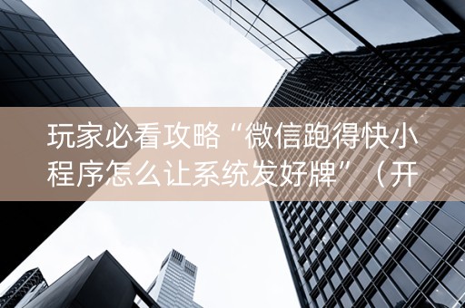 玩家必看攻略“微信跑得快小程序怎么让系统发好牌”（开挂辅助插件)