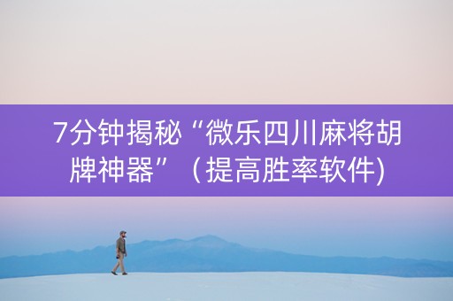 7分钟揭秘“微乐四川麻将胡牌神器”（提高胜率软件)