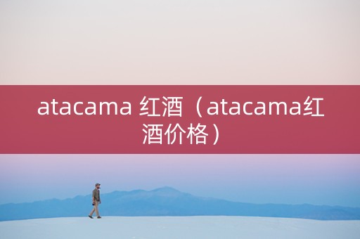 atacama 红酒（atacama红酒价格）