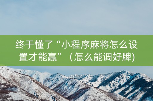 终于懂了“小程序麻将怎么设置才能赢”（怎么能调好牌)