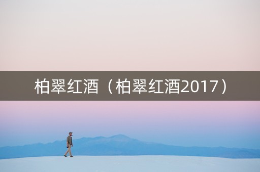 柏翠红酒（柏翠红酒2017）