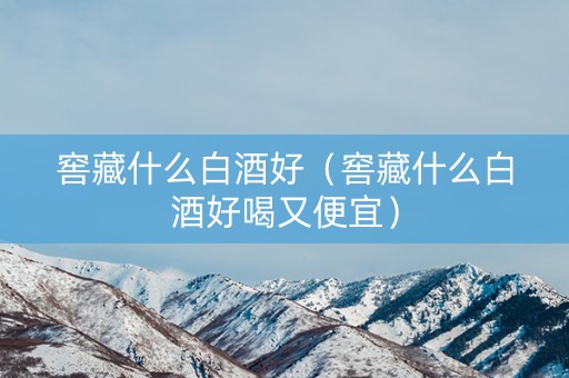窖藏什么白酒好（窖藏什么白酒好喝又便宜）