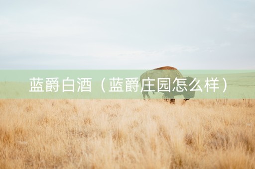 蓝爵白酒（蓝爵庄园怎么样）