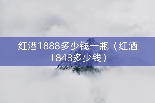 红酒1888多少钱一瓶（红酒1848多少钱）