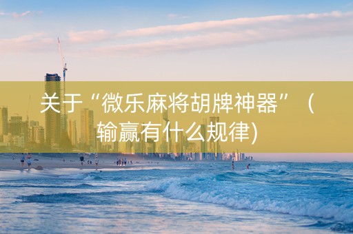 关于“微乐麻将胡牌神器”（输赢有什么规律)