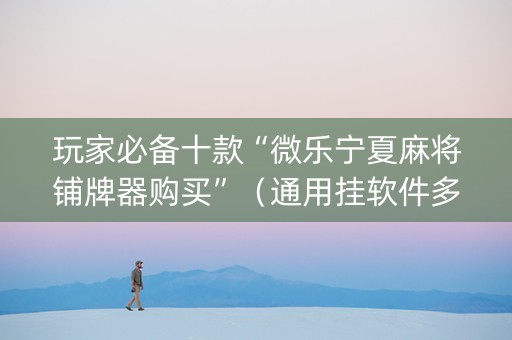 玩家必备十款“微乐宁夏麻将铺牌器购买”（通用挂软件多少钱)