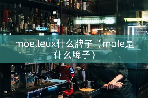 moelleux什么牌子（mole是什么牌子）