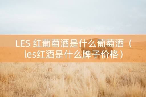 LES 红葡萄酒是什么葡萄酒（les红酒是什么牌子价格）