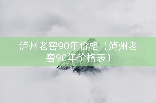 泸州老窖90年价格（泸州老窖90年价格表）