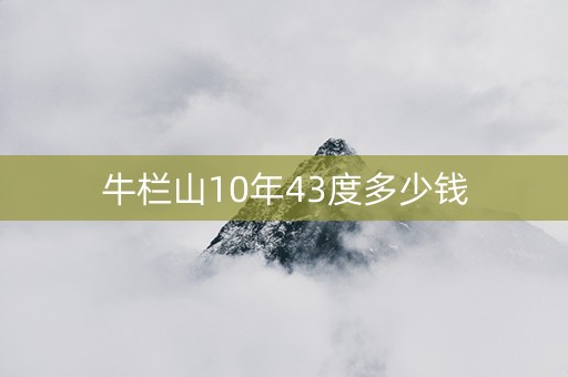 牛栏山10年43度多少钱