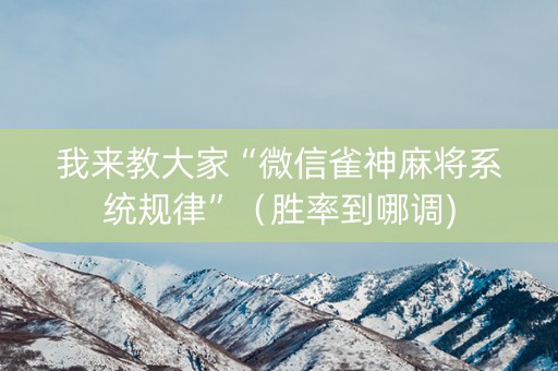 我来教大家“微信雀神麻将系统规律”（胜率到哪调)