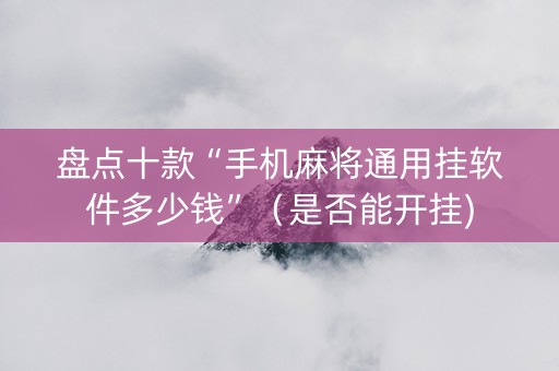 盘点十款“手机麻将通用挂软件多少钱”（是否能开挂)