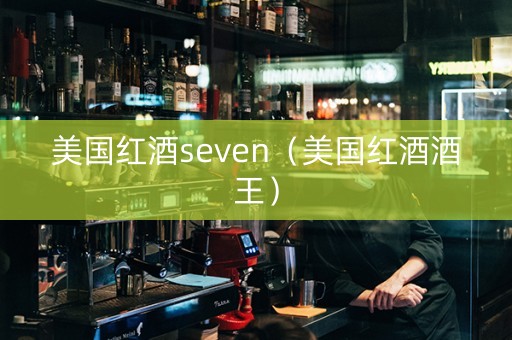 美国红酒seven（美国红酒酒王）