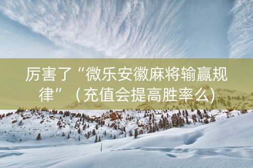 厉害了“微乐安徽麻将输赢规律”（充值会提高胜率么)