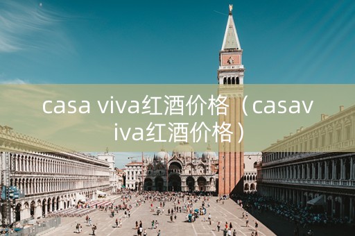 casa viva红酒价格（casaviva红酒价格）