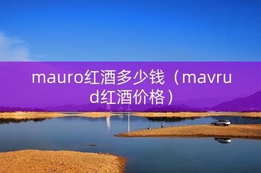 mauro红酒多少钱（mavrud红酒价格）