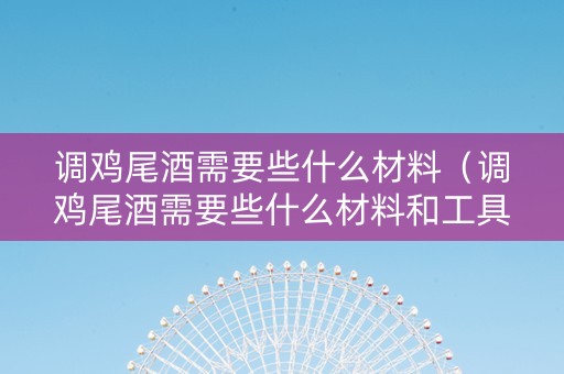 调鸡尾酒需要些什么材料（调鸡尾酒需要些什么材料和工具）