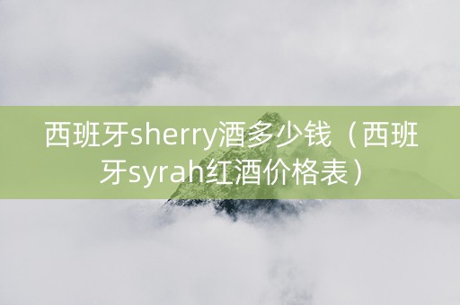 西班牙sherry酒多少钱（西班牙syrah红酒价格表）