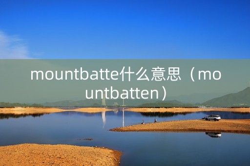 mountbatte什么意思（mountbatten）