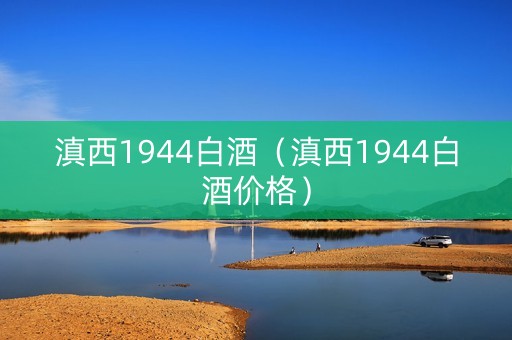 滇西1944白酒（滇西1944白酒价格）