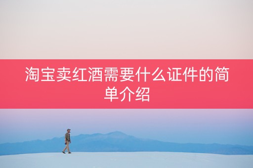 淘宝卖红酒需要什么证件的简单介绍