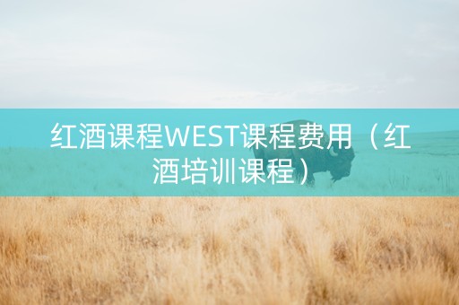 红酒课程WEST课程费用（红酒培训课程）